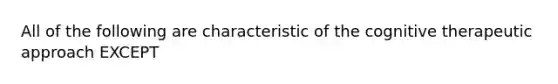 All of the following are characteristic of the cognitive therapeutic approach EXCEPT