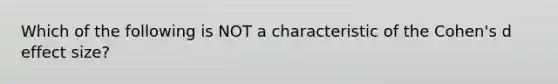 Which of the following is NOT a characteristic of the Cohen's d effect size?