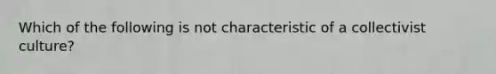 Which of the following is not characteristic of a collectivist culture?