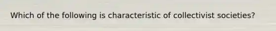 Which of the following is characteristic of collectivist societies?