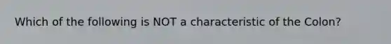 Which of the following is NOT a characteristic of the Colon?