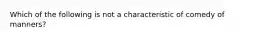 Which of the following is not a characteristic of comedy of manners?