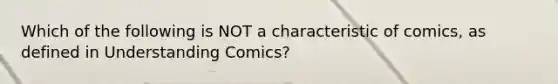 Which of the following is NOT a characteristic of comics, as defined in Understanding Comics?