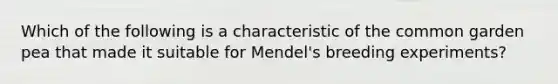 Which of the following is a characteristic of the common garden pea that made it suitable for Mendel's breeding experiments?