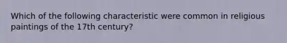 Which of the following characteristic were common in religious paintings of the 17th century?