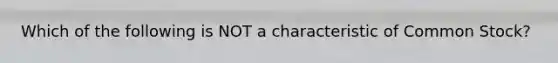 Which of the following is NOT a characteristic of Common Stock?