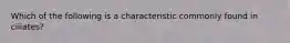 Which of the following is a characteristic commonly found in ciliates?