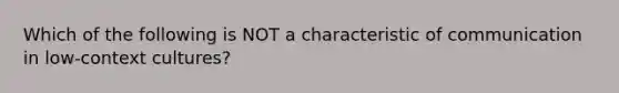 Which of the following is NOT a characteristic of communication in low-context cultures?