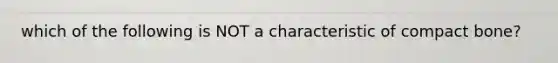 which of the following is NOT a characteristic of compact bone?