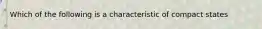 Which of the following is a characteristic of compact states