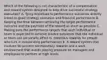 Which of the following is not characteristic of a compensation and reward system designed to help drive successful strategy execution? A. Tying incentives to performance outcomes directly linked to good strategy execution and financial performance B. Keeping the time between achieving the target performance outcome and the payment of the reward as short as possible C. Making sure the performance targets that each individual or team is expected to achieve involve outcomes that the individual or team can personally affect D. Generous rewards for people who turn in outstanding performances E. A reward system that involves 50 percent nonmonetary rewards and a work environment that avoids placing pressure on managers and employees to perform at high levels