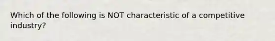 Which of the following is NOT characteristic of a competitive industry?