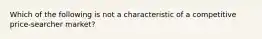 Which of the following is not a characteristic of a competitive price-searcher market?