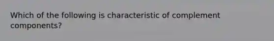 Which of the following is characteristic of complement components?