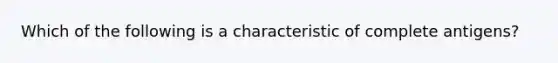 Which of the following is a characteristic of complete antigens?