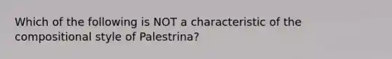 Which of the following is NOT a characteristic of the compositional style of Palestrina?