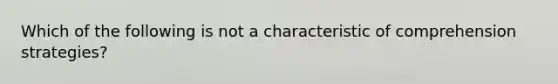 Which of the following is not a characteristic of comprehension​ strategies?