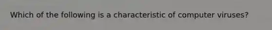 Which of the following is a characteristic of computer viruses?