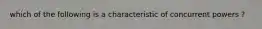 which of the following is a characteristic of concurrent powers ?