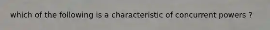 which of the following is a characteristic of concurrent powers ?
