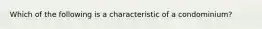 Which of the following is a characteristic of a condominium?