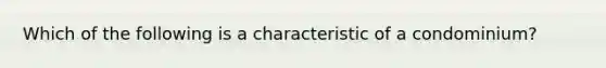 Which of the following is a characteristic of a condominium?