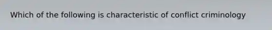 Which of the following is characteristic of conflict criminology