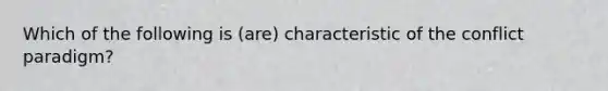 Which of the following is (are) characteristic of the conflict paradigm?