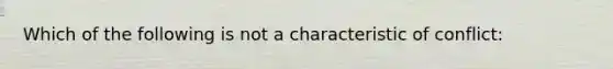 Which of the following is not a characteristic of conflict: