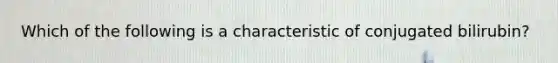 Which of the following is a characteristic of conjugated bilirubin?