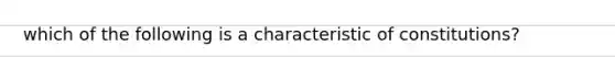 which of the following is a characteristic of constitutions?