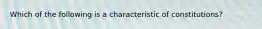 Which of the following is a characteristic of constitutions?