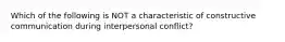 Which of the following is NOT a characteristic of constructive communication during interpersonal conflict?