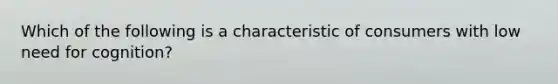 Which of the following is a characteristic of consumers with low need for cognition?