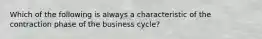 Which of the following is always a characteristic of the contraction phase of the business cycle?