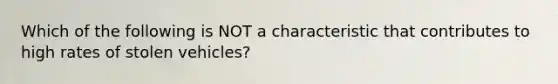 Which of the following is NOT a characteristic that contributes to high rates of stolen vehicles?