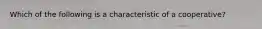 Which of the following is a characteristic of a cooperative?