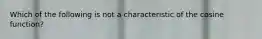 Which of the following is not a characteristic of the cosine​ function?