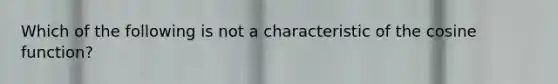Which of the following is not a characteristic of the cosine​ function?
