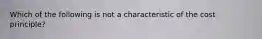 Which of the following is not a characteristic of the cost principle?