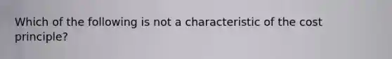 Which of the following is not a characteristic of the cost principle?