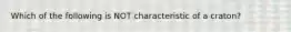 Which of the following is NOT characteristic of a craton?