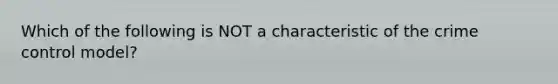 Which of the following is NOT a characteristic of the crime control model?