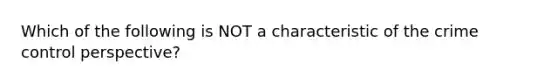 Which of the following is NOT a characteristic of the crime control perspective?