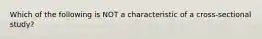 Which of the following is NOT a characteristic of a cross-sectional study?