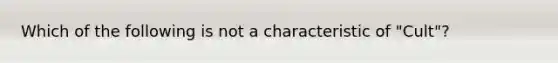 Which of the following is not a characteristic of "Cult"?