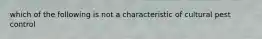 which of the following is not a characteristic of cultural pest control