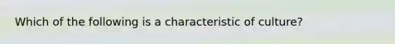 Which of the following is a characteristic of culture?​