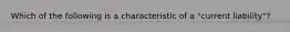 Which of the following is a characteristic of a "current liability"?