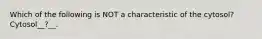 Which of the following is NOT a characteristic of the cytosol? Cytosol__?__.